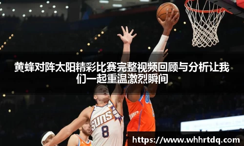 黄蜂对阵太阳精彩比赛完整视频回顾与分析让我们一起重温激烈瞬间